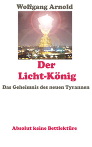 Das unsägliche Kriegs-Finanz-Flüchtlings-Drama wird dann enden, wenn mit dem Total-Kollaps der Licht-König die Macht antritt. Das Chaos zuvor wird so groß werden, daß die Menschheit im Licht-König den Weltenretter erblickt. Der Roman steckt voller Anleitungen und Tipps zur Krisenbewältigung und schildert die Gefahren der kommenden Jahre. Klick auf das Cover-BIld führt direkt zum Verlag und der versandkostenfreien Bestellmöglichkeit. Besonders kostengünstig ein e-book.